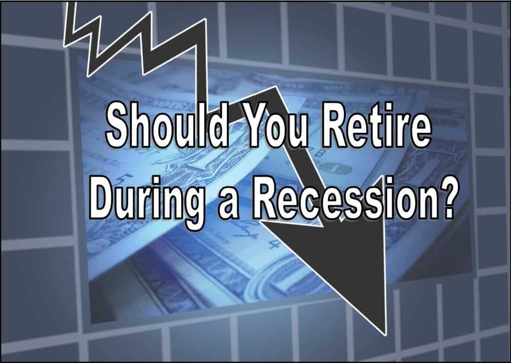 should you retire during a recession,should I retire during a recession,retire during a recession,retire in a recession,how to retire during a recession
